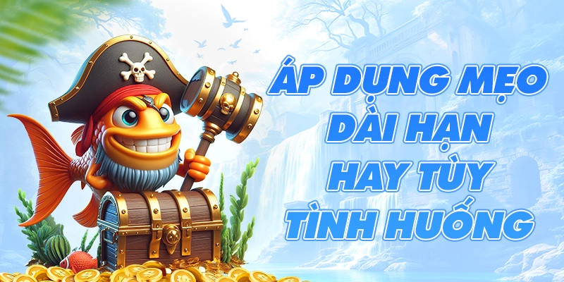 Áp dụng mẹo dài hạn hay tùy tình huống