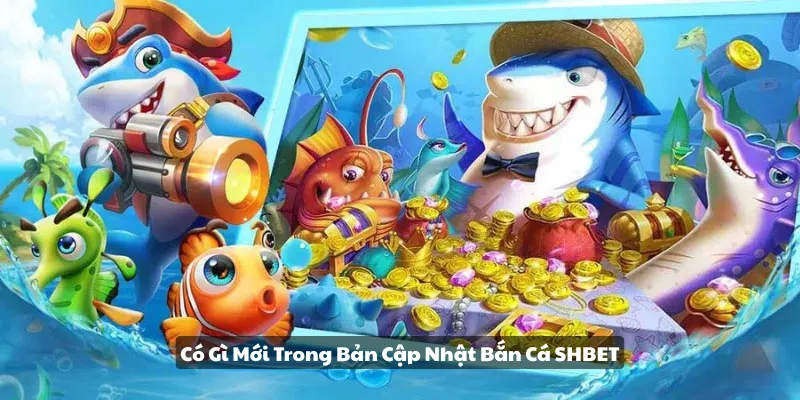 Có gì mới trong bản cập nhập bắn cá SHBET