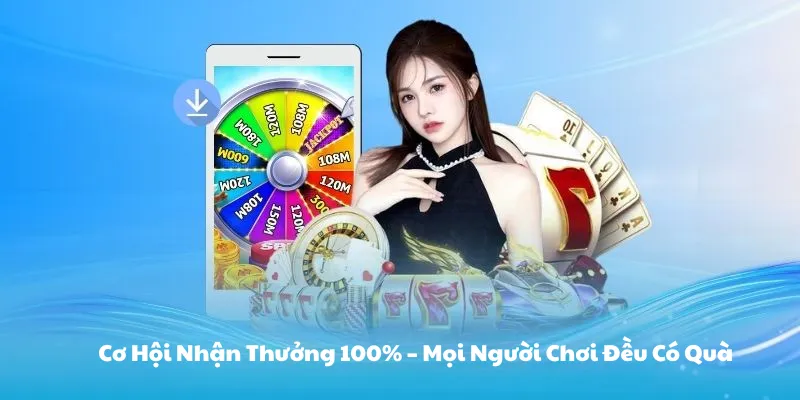 Cơ Hội Nhận Thưởng 100% – Mọi Người Chơi Đều Có Quà