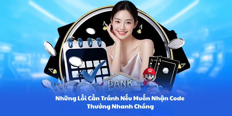 Những lỗi cần tránh nếu muốn nhận code thưởng nhanh chóng